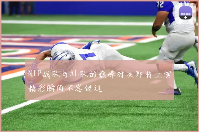 NIP战队与AL队的巅峰对决即将上演精彩瞬间不容错过