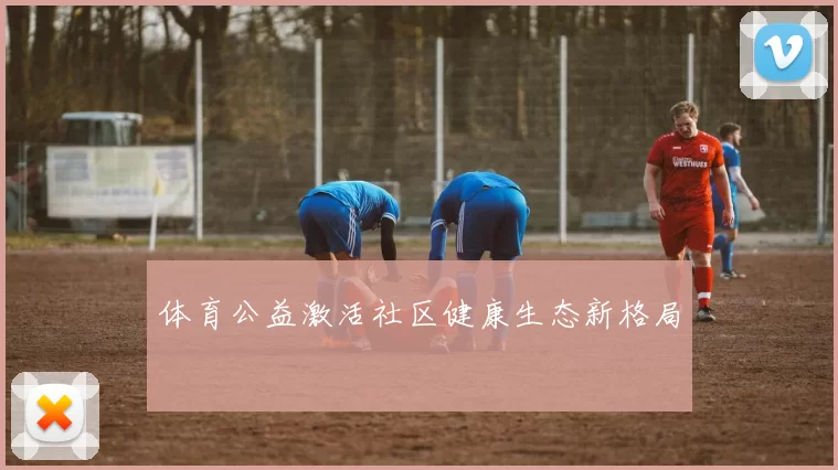 体育公益激活社区健康生态新格局