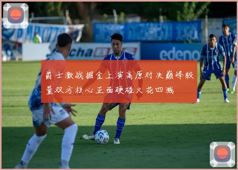 爵士激战掘金上演高原对决巅峰较量双方核心正面硬碰火花四溅