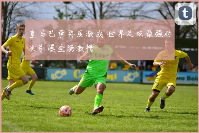 皇马巴萨再度激战 世界足坛最强对决引爆全场激情