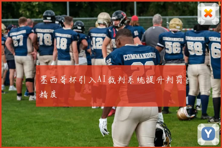 墨西哥杯引入AI裁判系统提升判罚精度