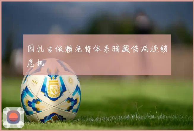 因扎吉依赖老将体系暗藏伤病连锁危机
