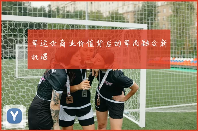 军运会商业价值背后的军民融合新机遇