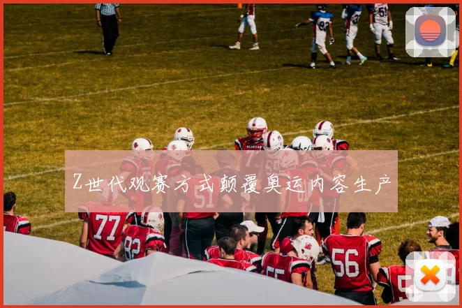 Z世代观赛方式颠覆奥运内容生产