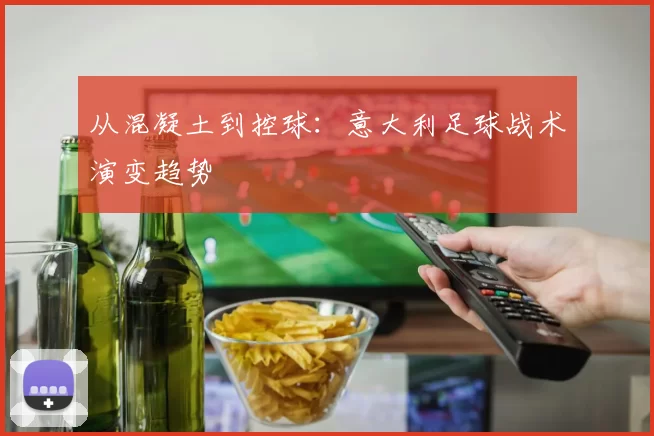 从混凝土到控球：意大利足球战术演变趋势