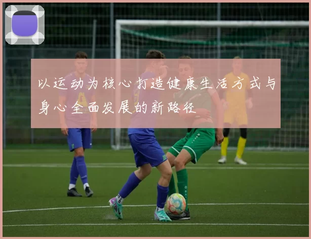以运动为核心打造健康生活方式与身心全面发展的新路径
