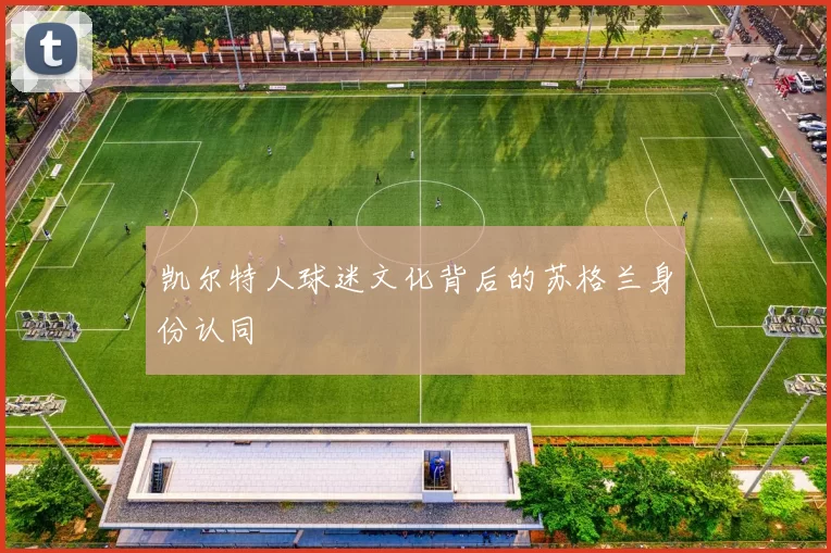 凯尔特人球迷文化背后的苏格兰身份认同
