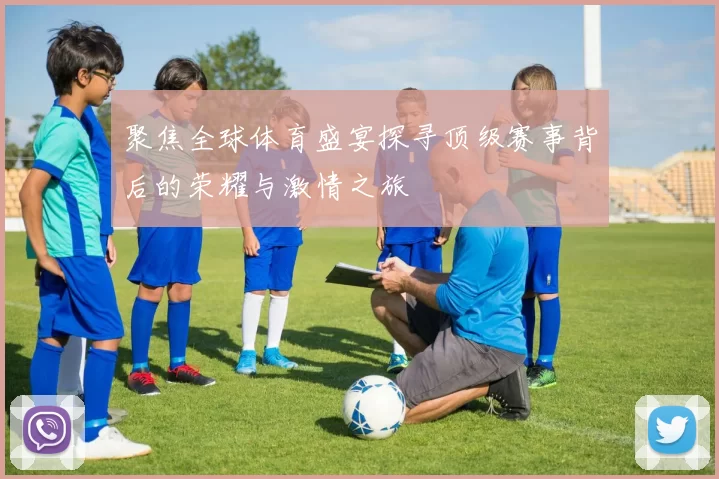 聚焦全球体育盛宴探寻顶级赛事背后的荣耀与激情之旅