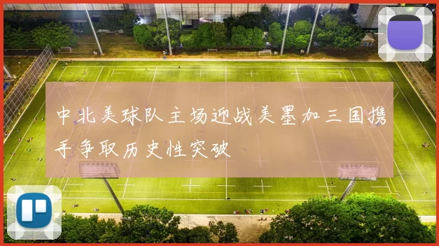 中北美球队主场迎战美墨加三国携手争取历史性突破
