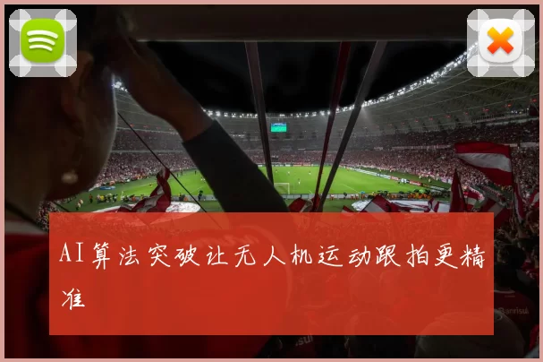 AI算法突破让无人机运动跟拍更精准