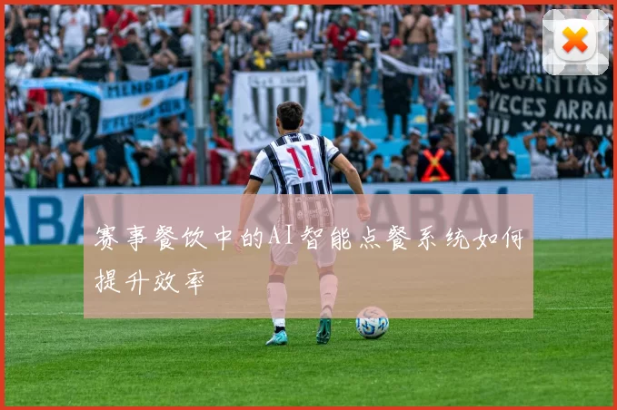 赛事餐饮中的AI智能点餐系统如何提升效率