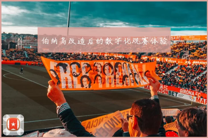 伯纳乌改造后的数字化观赛体验