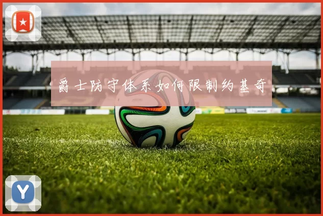 爵士防守体系如何限制约基奇