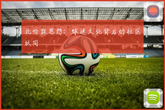 北伦敦恩怨：球迷文化背后的社区认同