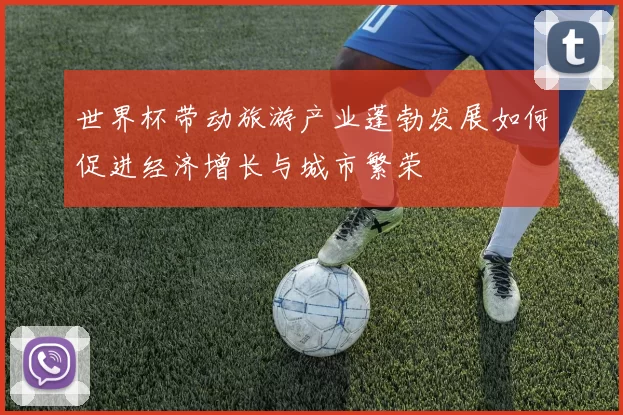 世界杯带动旅游产业蓬勃发展如何促进经济增长与城市繁荣
