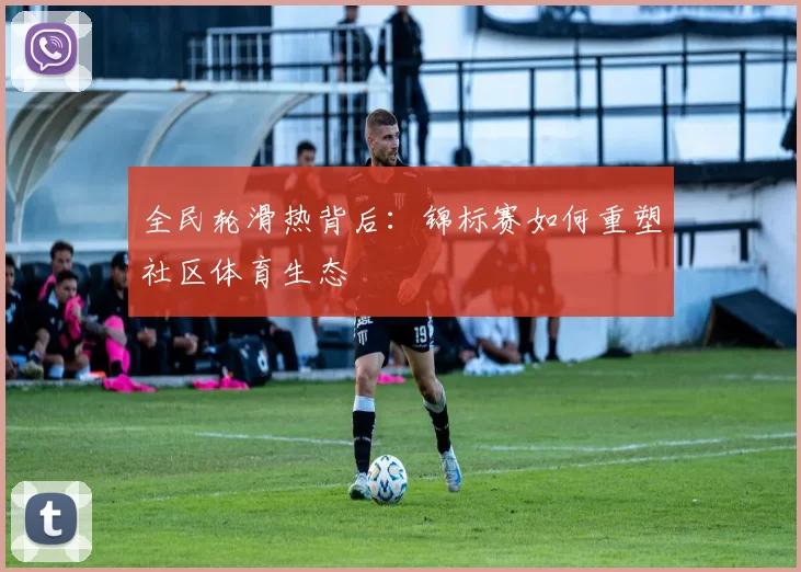 全民轮滑热背后：锦标赛如何重塑社区体育生态