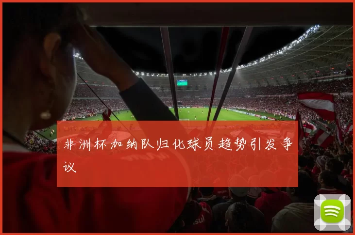 非洲杯加纳队归化球员趋势引发争议